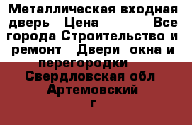 Металлическая входная дверь › Цена ­ 8 000 - Все города Строительство и ремонт » Двери, окна и перегородки   . Свердловская обл.,Артемовский г.